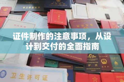 道里证件制作的注意事项，从设计到交付的全面指南